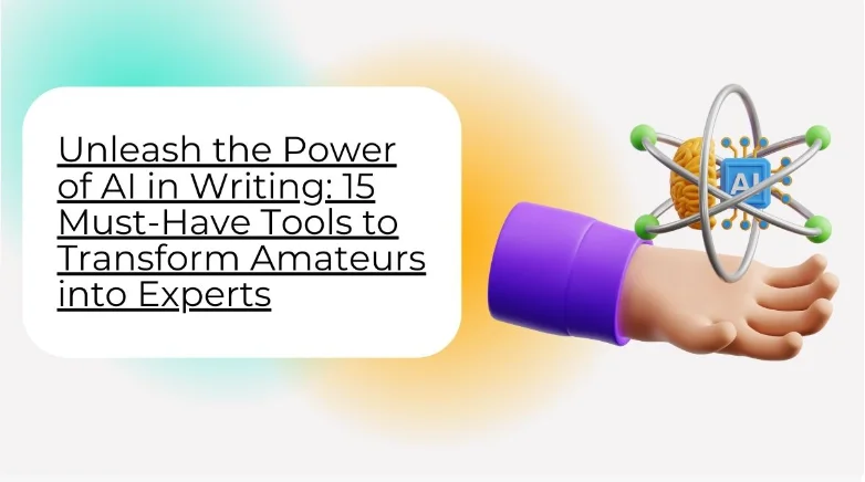 Unleash the Power of AI in Writing: 15 Must-Have Tools to Transform Amateurs into Experts